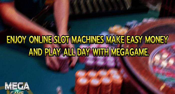 Enjoy online slot machines make easy money and play all day with megagame.