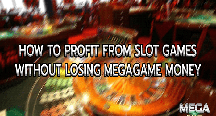 How to profit from slot games without losing megagame money
